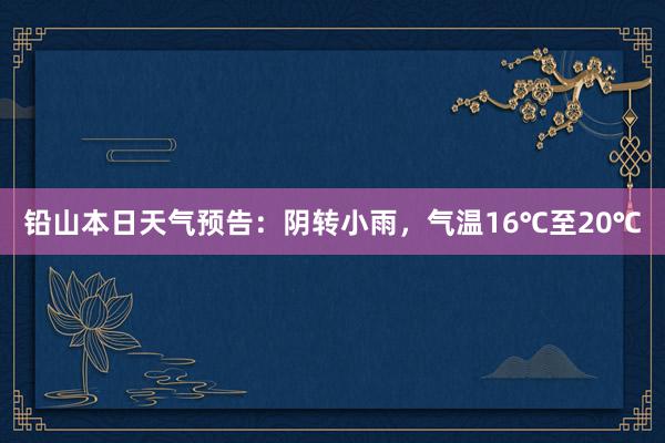 铅山本日天气预告：阴转小雨，气温16℃至20℃