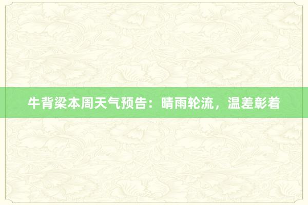 牛背梁本周天气预告：晴雨轮流，温差彰着