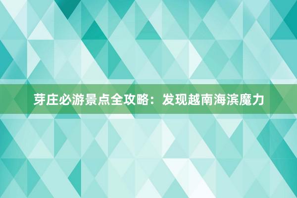 芽庄必游景点全攻略：发现越南海滨魔力