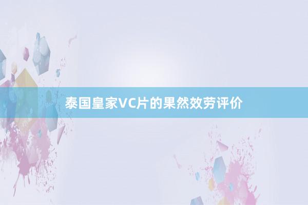 泰国皇家VC片的果然效劳评价